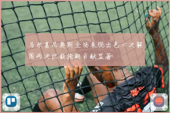 马尔基尼奥斯全场表现出色六次解围两次拦截抢断贡献显著