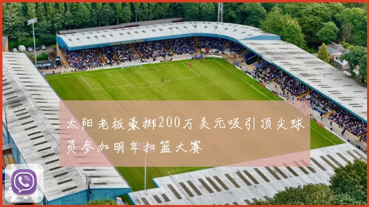 太阳老板豪掷200万美元吸引顶尖球员参加明年扣篮大赛