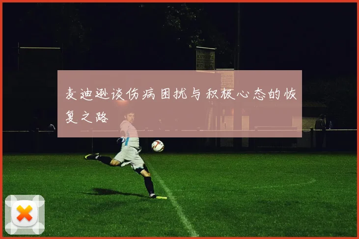 麦迪逊谈伤病困扰与积极心态的恢复之路