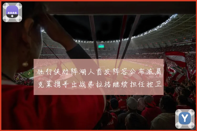独行侠对阵湖人首发阵容公布浓眉克莱携手出战弗拉格继续担任控卫