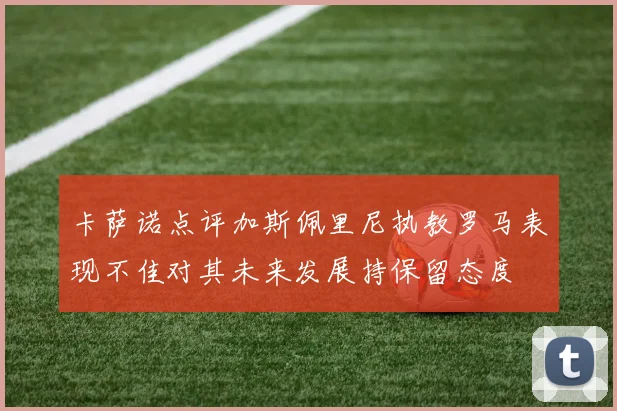 卡萨诺点评加斯佩里尼执教罗马表现不佳对其未来发展持保留态度