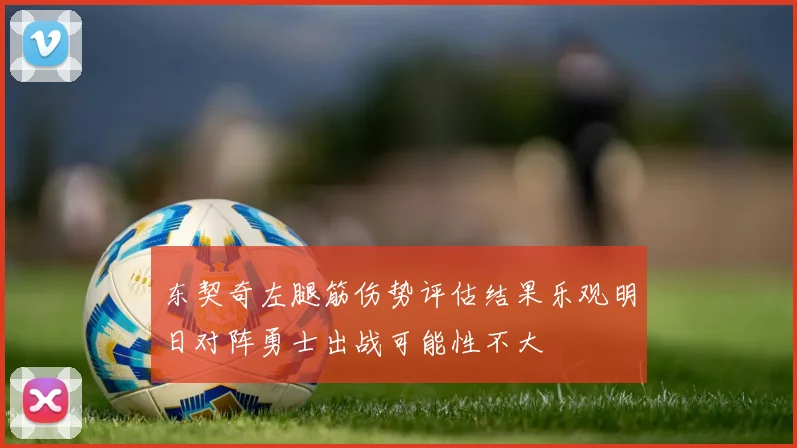 东契奇左腿筋伤势评估结果乐观明日对阵勇士出战可能性不大