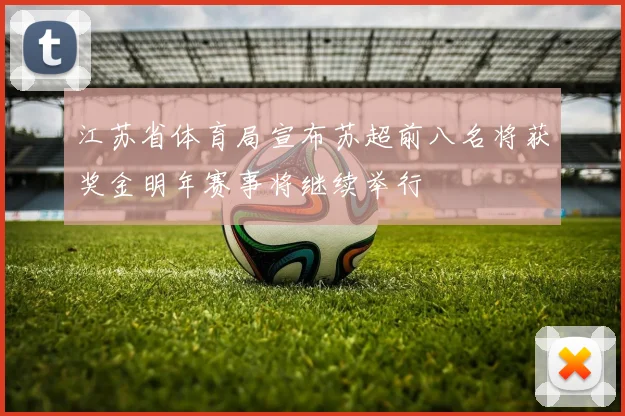 江苏省体育局宣布苏超前八名将获奖金明年赛事将继续举行