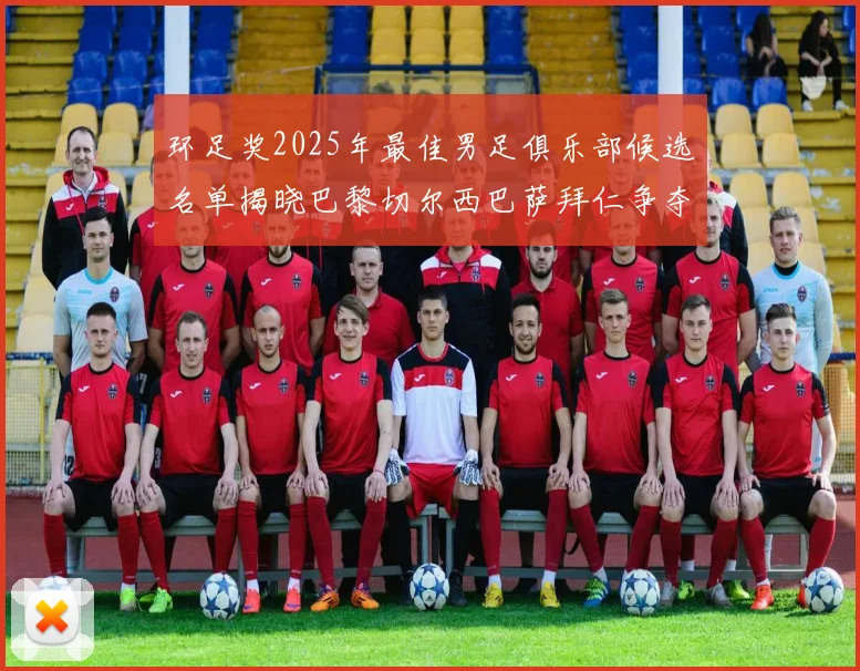 环足奖2025年最佳男足俱乐部候选名单揭晓巴黎切尔西巴萨拜仁争夺荣誉