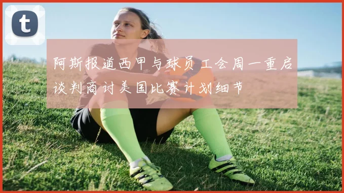 阿斯报道西甲与球员工会周一重启谈判商讨美国比赛计划细节