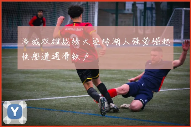 洛城双雄战绩大逆转湖人强势崛起快船遭遇滑铁卢