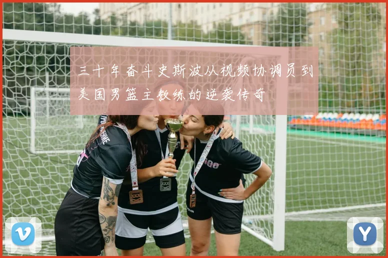 三十年奋斗史斯波从视频协调员到美国男篮主教练的逆袭传奇