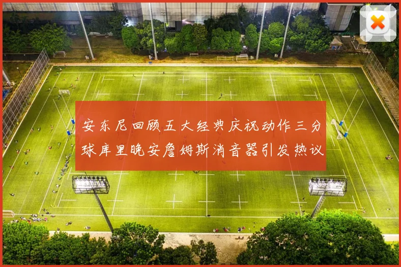 安东尼回顾五大经典庆祝动作三分球库里晚安詹姆斯消音器引发热议