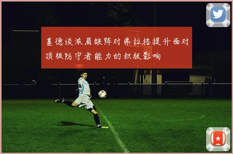 基德谈浓眉缺阵对弗拉格提升面对顶级防守者能力的积极影响