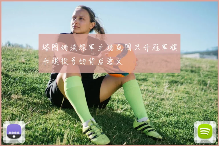 塔图姆谈绿军主场氛围只升冠军旗和退役号的背后意义