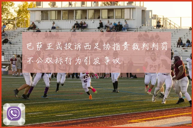 巴萨正式投诉西足协指责裁判判罚不公双标行为引发争议