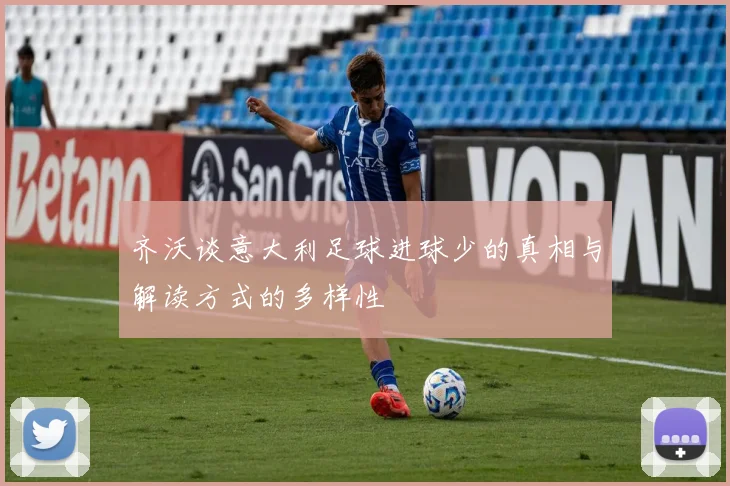 齐沃谈意大利足球进球少的真相与解读方式的多样性