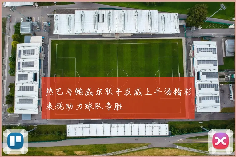 热巴与鲍威尔联手发威上半场精彩表现助力球队争胜