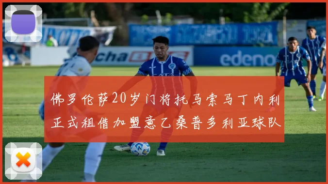 佛罗伦萨20岁门将托马索马丁内利正式租借加盟意乙桑普多利亚球队