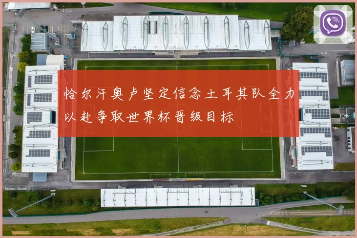 恰尔汗奥卢坚定信念土耳其队全力以赴争取世界杯晋级目标