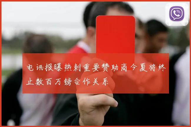 电讯报曝热刺重要赞助商今夏将终止数百万镑合作关系