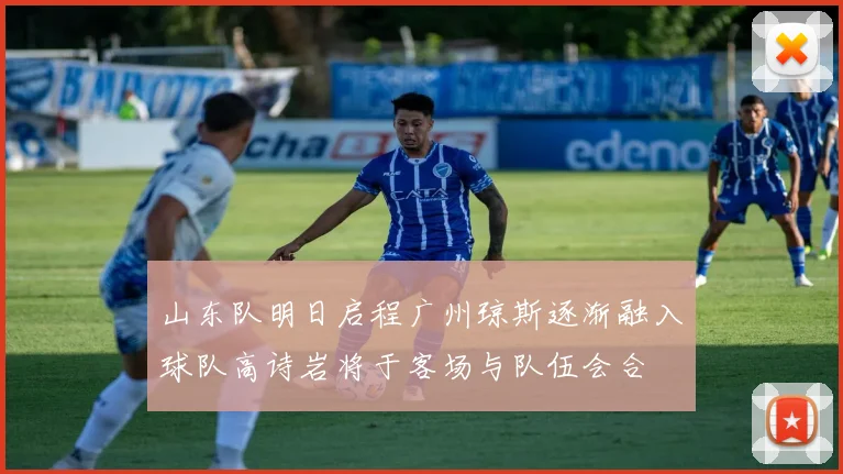 山东队明日启程广州琼斯逐渐融入球队高诗岩将于客场与队伍会合
