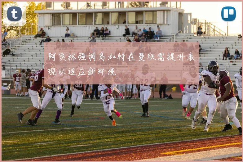 阿莫林强调乌加特在曼联需提升表现以适应新环境