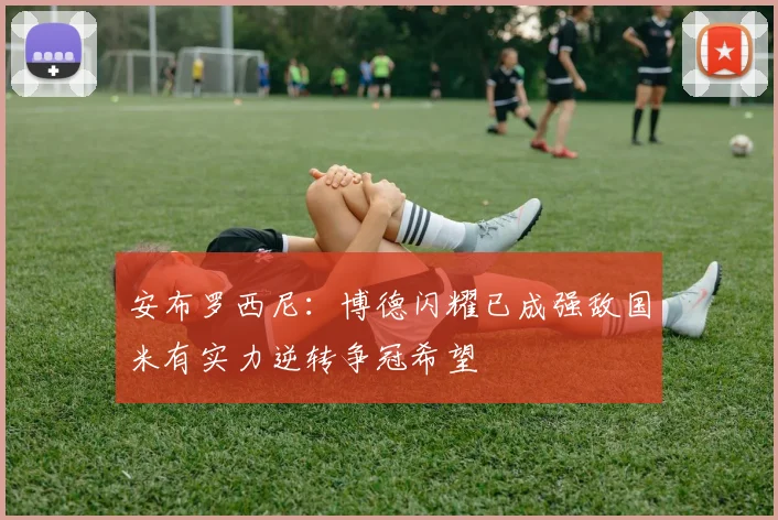 安布罗西尼：博德闪耀已成强敌国米有实力逆转争冠希望